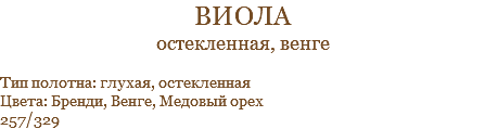 виола остекленная, венге Тип полотна: глухая, остекленная Цвета: Бренди, Венге, Медовый орех 257/329