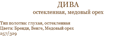 дива остекленная, медовый орех Тип полотна: глухая, остекленная Цвета: Бренди, Венге, Медовый орех 257/329