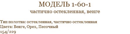 модель 1-60-1 частично остекленная, венге Тип полотна: остекленная, частично остекленная Цвета: Венге, Орех, Песочный 154/229