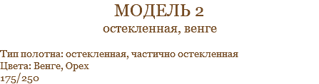 модель 2 остекленная, венге Тип полотна: остекленная, частично остекленная Цвета: Венге, Орех 175/250