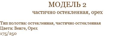 модель 2 частично остекленная, орех Тип полотна: остекленная, частично остекленная Цвета: Венге, Орех 175/250