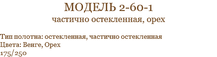 модель 2-60-1 частично остекленная, орех Тип полотна: остекленная, частично остекленная Цвета: Венге, Орех 175/250