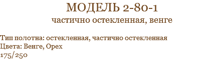 модель 2-80-1 частично остекленная, венге Тип полотна: остекленная, частично остекленная Цвета: Венге, Орех 175/250