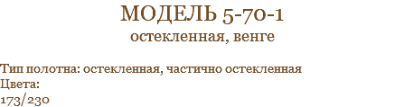 модель 5-70-1 остекленная, венге Тип полотна: остекленная, частично остекленная Цвета: 173/230