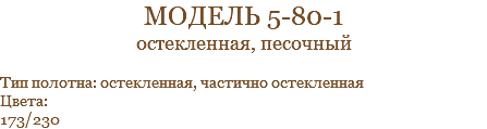 модель 5-80-1 остекленная, песочный Тип полотна: остекленная, частично остекленная Цвета: 173/230