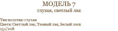 модель 7 глухая, светлый лак Тип полотна: глухая Цвета: Светлый лак, Темный лак, Белый лоск 151/208