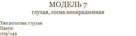 модель 7 глухая, сосна неокрашенная Тип полотна: глухая Цвета: 109/149