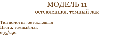 модель 11 остекленная, темный лак Тип полотна: остекленная Цвета: темный лак 235/292