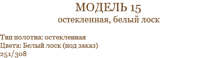 модель 15 остекленная, белый лоск Тип полотна: остекленная Цвета: Белый лоск (под заказ) 251/308