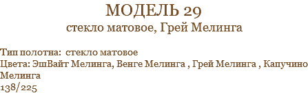 модель 29 стекло матовое, Грей Мелинга Тип полотна: стекло матовое Цвета: ЭшВайт Мелинга, Венге Мелинга , Грей Мелинга , Капучино Мелинга 138/225