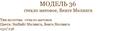 модель 36 стекло матовое, Венге Мелинга Тип полотна: стекло матовое Цвета: ЭшВайт Мелинга, Венге Мелинга 150/236