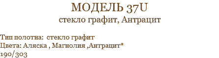 модель 37u стекло графит, Антрацит Тип полотна: стекло графит Цвета: Аляска , Магнолия ,Антрацит* 190/303