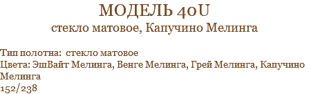 модель 40u стекло матовое, Капучино Мелинга Тип полотна: стекло матовое Цвета: ЭшВайт Мелинга, Венге Мелинга, Грей Мелинга, Капучино Мелинга 152/238
