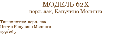 модель 62х перл. лак, Капучино Мелинга Тип полотна: перл. лак Цвета: Капучино Мелинга 179/265