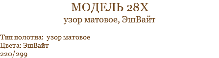 модель 28х узор матовое, ЭшВайт Тип полотна: узор матовое Цвета: ЭшВайт 220/299
