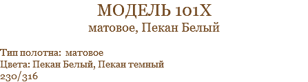 модель 101х матовое, Пекан Белый Тип полотна: матовое Цвета: Пекан Белый, Пекан темный 230/316