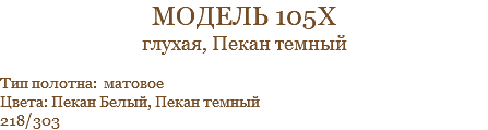 модель 105х глухая, Пекан темный Тип полотна: матовое Цвета: Пекан Белый, Пекан темный 218/303