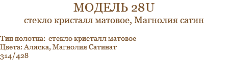 модель 28U стекло кристалл матовое, Магнолия сатин Тип полотна: стекло кристалл матовое Цвета: Аляска, Магнолия Сатинат 314/428